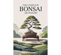 The Complete Bonsai Dictionary: A glossary of essential terms and concepts every bonsai artist should know