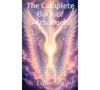 The Complete Book of Archangels: Discover Their Wisdom, Signs, Sacred Symbols, Prayers, Meditations, and Divine Angel Guidance. Illustrated Edition