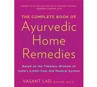 The Complete Book of Ayurvedic Home Remedies: Based on the Timeless Wisdom of India's 5,000-Year-Old Medical System