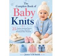 The Complete Book of Baby Knits: 25 Timeless Knitting Patterns for Creating a Beautiful Handmade Baby Wardrobe