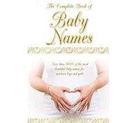 The Complete Book Of Baby Names: More Than 5000 Beautiful Baby Names For Newborn Boys And Girls - The Ideal Maternity Gift
