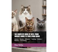 THE COMPLETE BOOK OF CATS: FROM ANCIENT SANDS TO YOUR LIVING ROOM: History - Breeds - Behavior - Training - Folklore - Mystery - Everything