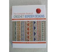 The Complete Book of Crochet Border Designs: Hundreds of Classic & Original Patterns