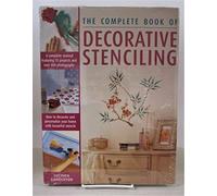 The Complete Book Of Decorative Stencilling: A Compolete Manual Featuring 75 Projects and over 800 Photographs, How to Decorate and Personalize your home with Beautiful Stencils