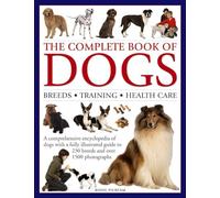 The Complete Book of Dogs: Breeds, Training, Health Care: A Comprehensive Encyclopedia of Dogs With a Fully Illustrated Guide to 230 Breeds and over 1500 Photographs