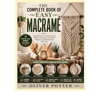 THE COMPLETE BOOK OF EASY MACRAMÉ: Stylish Fiber Craft Projects for Modern Interiors, Decorative Displays, and Handmade Gift Ideas