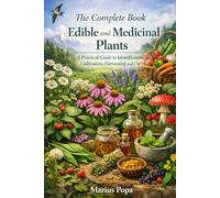 The Complete Book of Edible and Medicinal Plants: A Practical Guide to Identification, Cultivation, Harvesting and Use