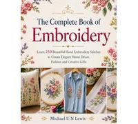 The Complete Book of Embroidery: Learn 250 Beautiful Hand Embroidery Stitches to Create Elegant Home Décor, Fashion and Creative Gifts
