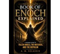 The Complete Book of Enoch Explained: A Modern Guide to Fallen Angels, the Watchers and the Nephilim - Unlock the Lost Secrets, Hidden Prophecies and Forbidden Knowledge of the Ancient World