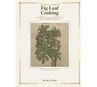The Complete Book of Fig Leaf Cooking.: One Hundred Mesmerizing Healthy Recipes drawn from the Ancient World.