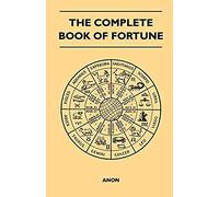 The Complete Book Of Fortune - A Comprehensive Survey Of The Occult Sciences And Other Methods Of Divination That Have Been Employed By Man Throughout The Centuries In His Ceaseless Efforts To Reveal 