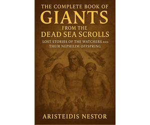 The Complete Book of Giants From The Dead Sea Scrolls: Lost Stories of the Watchers and Their Nephilim Offspring