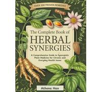 THE COMPLETE BOOK OF HERBAL SYNERGIES: A Comprehensive Guide to Synergistic Plant Medicine for Chronic and Everyday Health Issues
