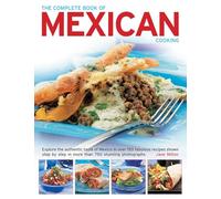 The Complete Book of Mexican Cooking: Explore the authentic Ttste of Mexico in over 150 fabulous recipes shown step by step in more than 750 stunning photographs