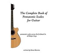 The Complete Book Of Pentatonic Scales For Guitar: Pentatonic Scales Across The Fretboard In All Major Keys
