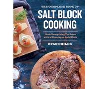 The Complete Book of Salt Block Cooking: Cook Everything You Love with a Himalayan Salt Block