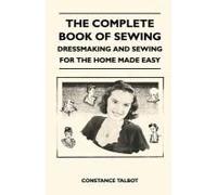 The Complete Book Of Sewing - Dressmaking And Sewing For The Home Made Easy