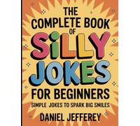 The Complete Book Of Silly Jokes For Beginners: Simply Jokes To Spark Big Smile