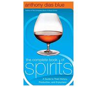 The Complete Book of Spirits: A Guide to Their History, Production, and Enjoyment - Discover Your Favorite Vodka, Whiskey, Tequila, and Gin with Expert Tasting Tips