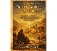 The Complete Book of the Desert Fathers and Mothers: Ancient History of Early Christian Monastic Wisdom for Prayerful Living and Spiritual Growth
