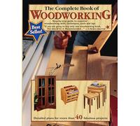 The Complete Book of Woodworking: Step-By-Step Guide to Essential Woodworking Skills, Techniques, Tools and Tips