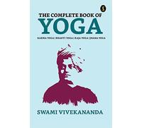 The Complete Book of Yoga: Bhakti Yoga, Karma Yoga, Raja Yoga, Jnana Yoga