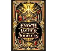 The Complete Books of Enoch, Jasher and Jubilees: An Extensive Scholarly and Spiritual Compendium of Ancient Sacred Writings Revealing Apocalyptic ... Celestial Mysteries, and the Expanded Histo