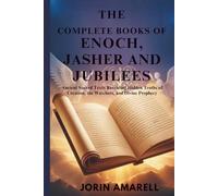 THE COMPLETE BOOKS OF ENOCH, JASHER AND JUBILEES: Ancient Sacred Texts Revealing Hidden Truths of Creation, the Watchers, and Divine Prophecy