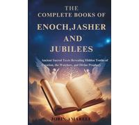 THE COMPLETE BOOKS OF ENOCH, JASHER AND JUBILEES: Ancient Sacred Texts Revealing Hidden Truths of Creation, the Watchers, and Divine Prophecy
