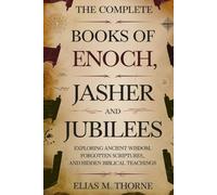 THE COMPLETE BOOKS OF ENOCH, JASHER AND JUBILEES: Exploring Ancient Wisdom, Forgotten Scriptures, and Hidden Biblical Teachings