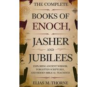 The Complete Books Of Enoch, Jasher And Jubilees: Exploring Ancient Wisdom, Forgotten Scriptures, And Hidden Biblical Teachings