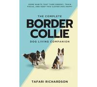 The Complete Border Collie Living Companion: Home Habits That Tame Energy, Train Focus, and Keep This Clever Dog Happy