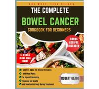 THE COMPLETE BOWEL CANCER COOKBOOK FOR BEGINNERS: Gentle, Easy-to-Digest Recipes and Meal Plans to Support Recovery, Improve Gut Health, and Nourish the Body During Treatment