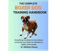 THE COMPLETE BOXER DOG TRAINING HANDBOOK: Everything You Need to Know About nurturing Your Boxer for Obedience, Agility, and Loyalty