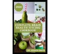 The Complete Brain Health Juicing Cookbook: Quick And Easy Fruits Blend To Improve Loss Of Memory And Enhance Brain Functions