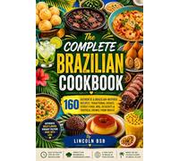 The Complete Brazilian Cookbook: 160 Authentic & Brazilian-Inspired Recipes: Traditional Dishes, Street Food, BBQ, Desserts & Tropical Drinks from Brazil
