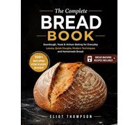 The Complete Bread Book: Sourdough. Yeast & Artisan Baking for Everyday Loaves. Quick Doughs. Modern Techniques and Homemade Bread