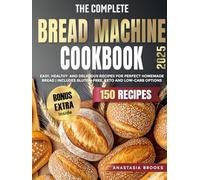 The Complete Bread Machine Cookbook: Easy, Healthy, and Delicious Recipes for Perfect Homemade Bread. Includes Gluten-Free, Keto, and Low-Carb Options