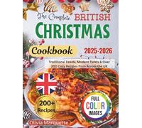 The complete British Christmas Cookbook 2025-2026: Traditional Feasts, Modern Twists & Over 200 Cozy Recipes from Across the UK
