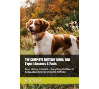 THE COMPLETE BRITTANY GUIDE: 500 Expert Answers & Facts: From History to Health - Everything You Need to Know About America’s Favorite Bird Dog