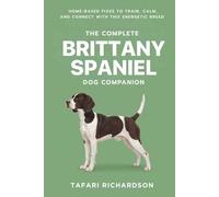 The Complete Brittany Spaniel Dog Companion: Home-Based Fixes to Train, Calm, and Connect With This Energetic Breed