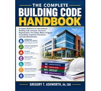 The Complete Building Code Handbook: An Expert Reference to International Building Code Concepts, Structural Requirements, Fire Safety, Means of ... Procedures, and Code Administration