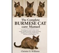 The Complete Burmese Cat care Manuel: Everything you need to know about raising, feeding, housing, training, grooming, handling,and keeping healthy happy Burmese cat for beginners