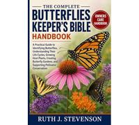THE COMPLETE BUTTERFLIES KEEPER'S BIBLE: A Practical Guide to Identifying Butterflies, Understanding Their Life Cycles, Growing Host Plants, Creating ... and Supporting Pollinator Conservation