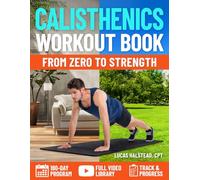 The Complete Calisthenics Workout Book for Beginners: Transform Your Body with Step-by-Step Workouts to Build Muscle, Increase Strength & Improve Mobility with a 180-Day Program and Video Guidance