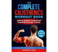 The Complete Calisthenics Workout Book: Ultimate Beginner-to-Advanced Bodyweight Strength Training Guide