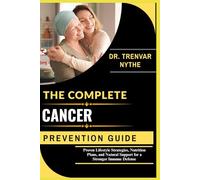THE COMPLETE CANCER PREVENTION GUIDE: Proven Lifestyle Strategies, Nutrition Plans, and Natural Support for a Stronger Immune Defense
