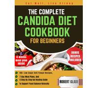 THE COMPLETE CANDIDA DIET COOKBOOK FOR BEGINNERS: 150+ Low-Sugar Anti-Fungal Recipes, 7-Day Meal Plans, And A Step-By-Step Gut Healing Guide To Support Yeast Balance Naturally