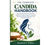 THE COMPLETE CANDIDA HANDBOOK: A Practical Guide to Yeast Infections, Symptoms, Causes, Diagnosis, Treatment, Recurring Infections, Prevention, and Long-Term Wellness