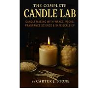 The Complete Candle Lab: Candle Making with Waxes, Wicks, Fragrance Science & Safe Scale-Up